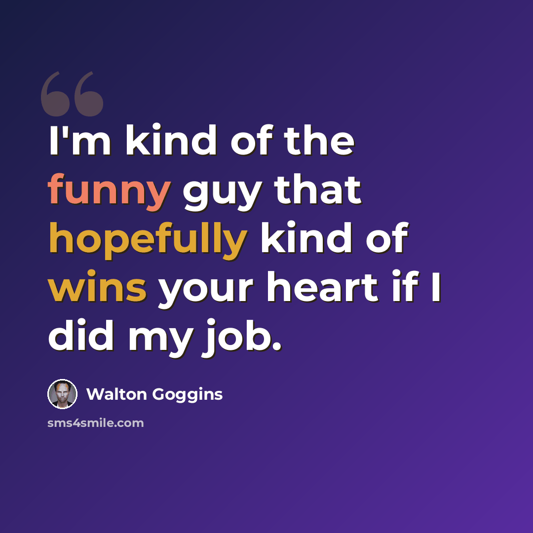 “I'm kind of the funny guy that hopefully kind of wins your heart if I did my job.” quote by Walton Goggins