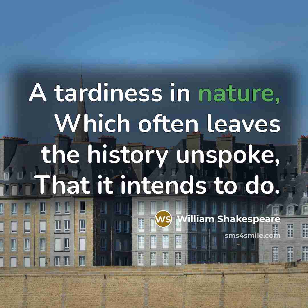 “A tardiness in nature, Which often leaves the history unspoke, That it intends to do.” quote by William Shakespeare