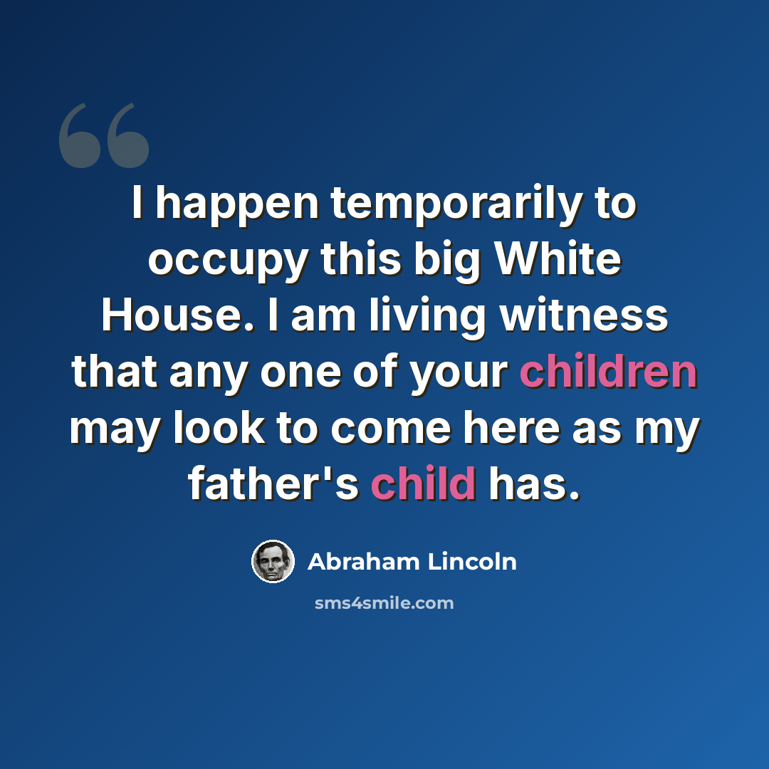 “I happen temporarily to occupy this big White House. I am living witness that any one of your children may look to come here as my father's child has.” quote by Abraham Lincoln