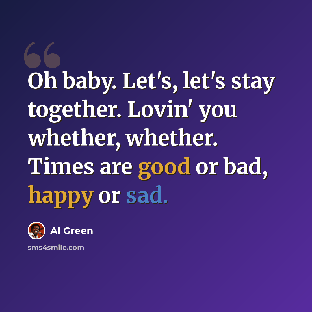“Oh baby. Let's, let's stay together. Lovin' you whether, whether. Times are good or bad, happy or sad.” quote by Al Green