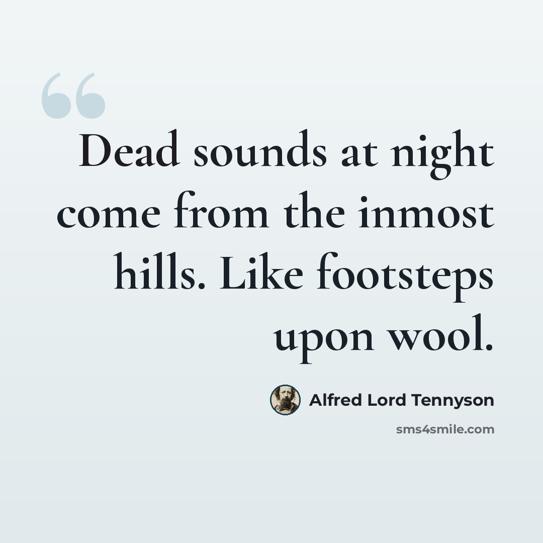 “Dead sounds at night come from the inmost hills. Like footsteps upon wool.” quote by Alfred Lord Tennyson