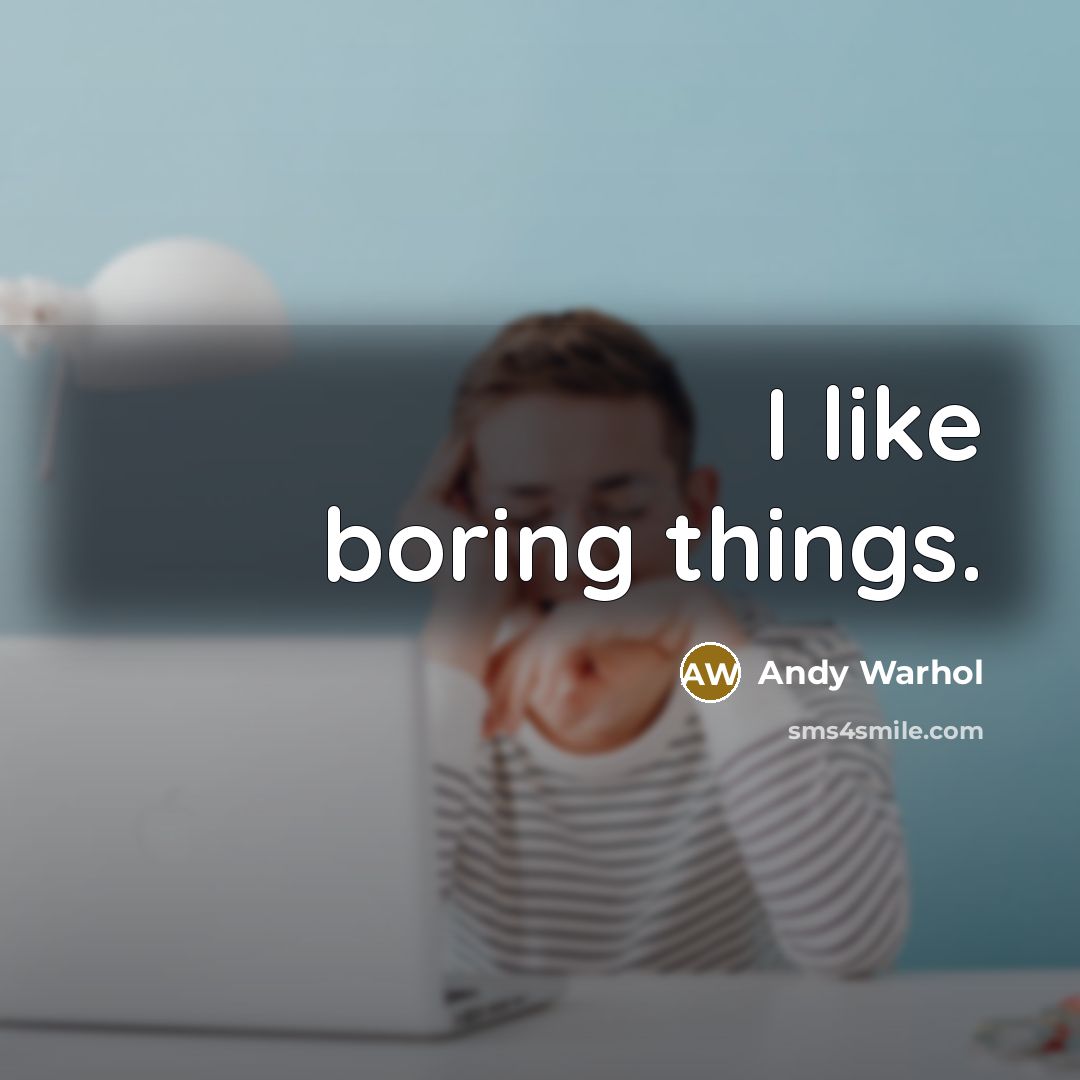 “I like boring things.” quote by Andy Warhol