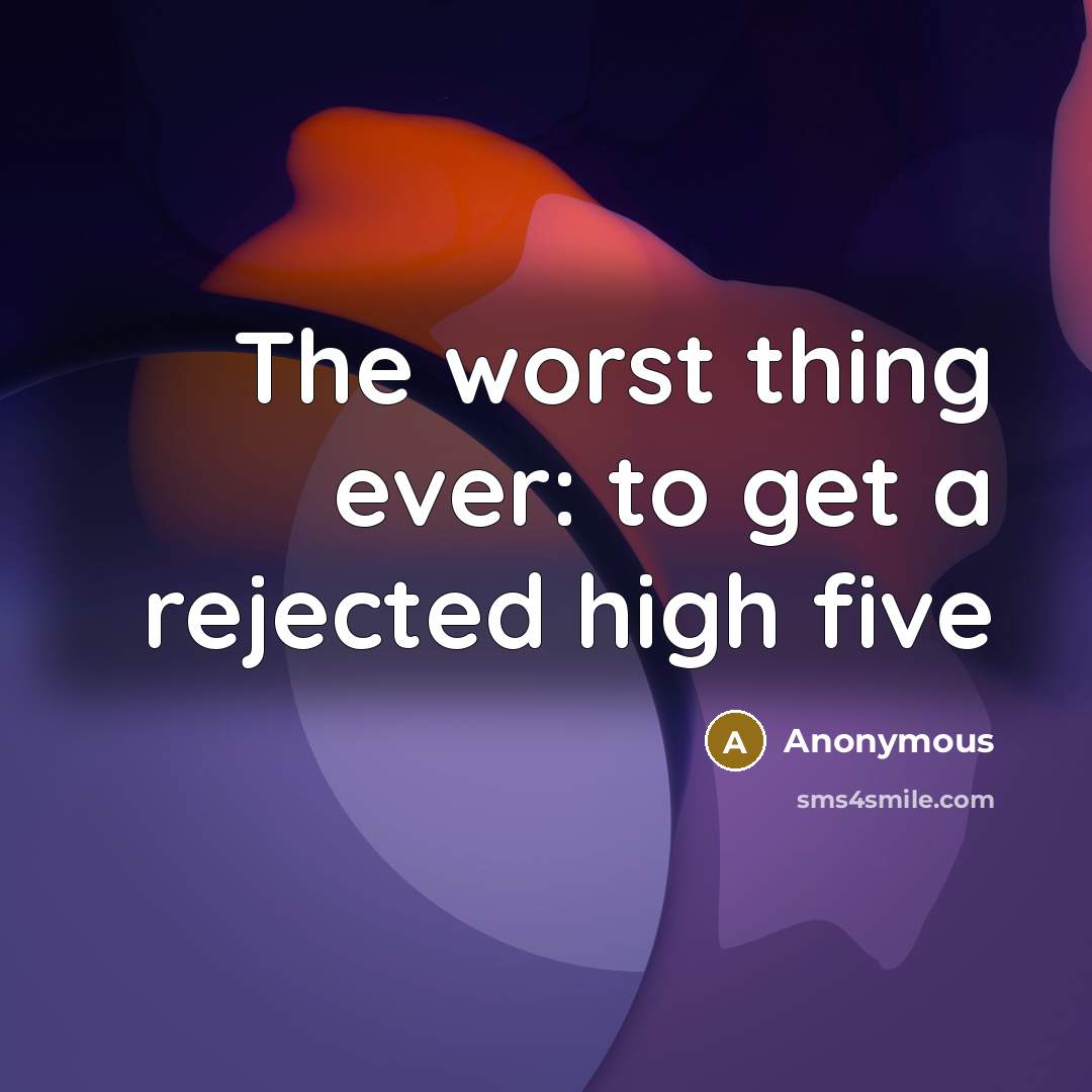 “The worst thing ever: to get a rejected high five” quote by Anonymous