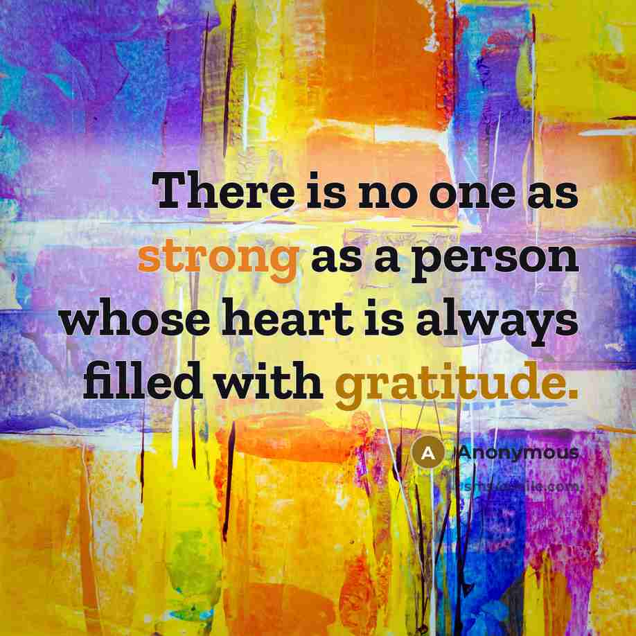“There is no one as strong as a person whose heart is always filled with gratitude.” quote by Anonymous