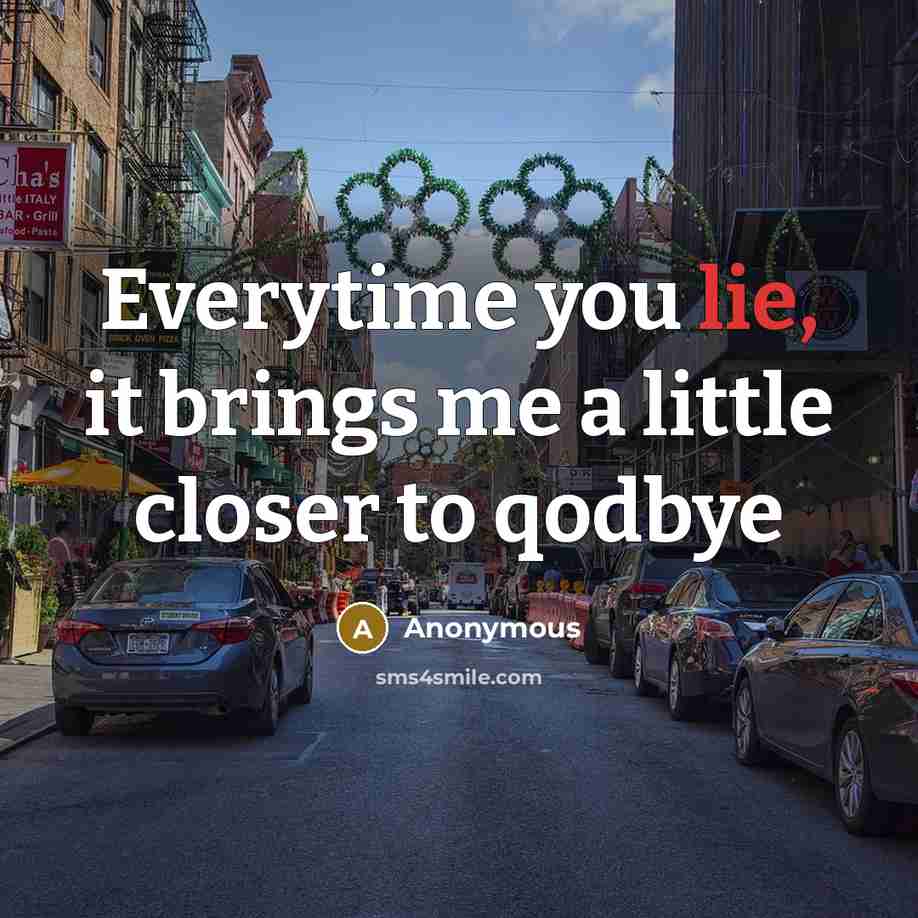 “Everytime you lie, it brings me a little closer to qodbye” quote by Anonymous