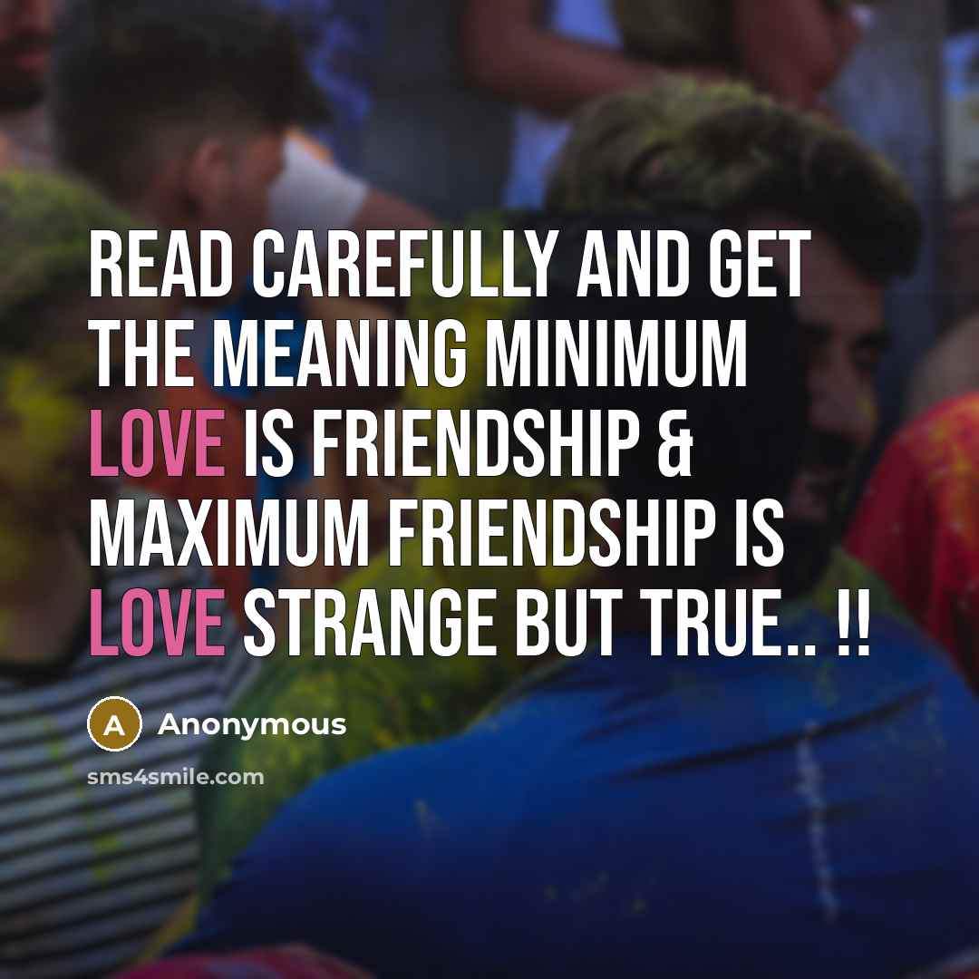 “Read Carefully And Get The Meaning Minimum Love is Friendship & Maximum Friendship is Love Strange But True.. !!” quote by Anonymous