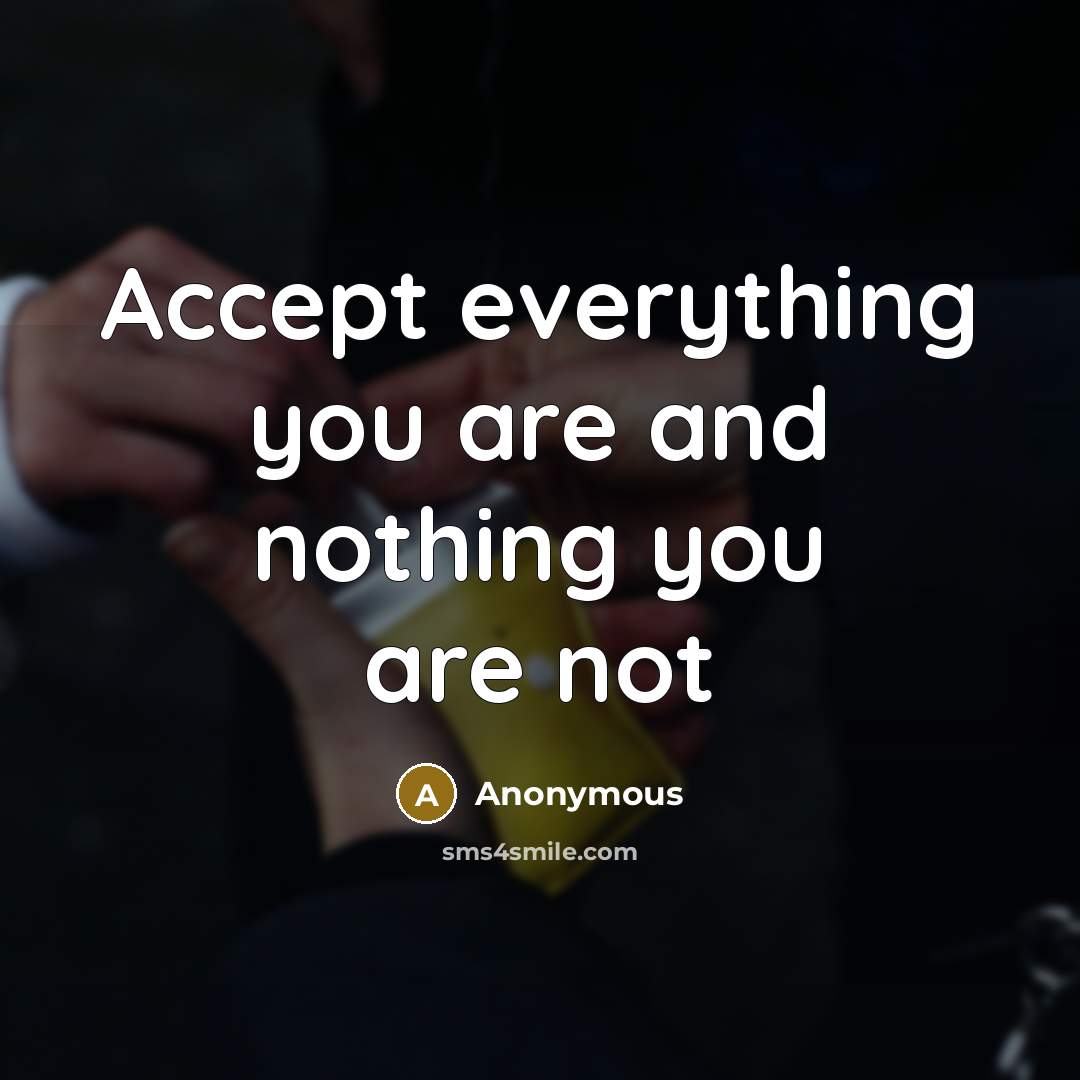 “Accept everything you are and nothing you are not” quote by Anonymous