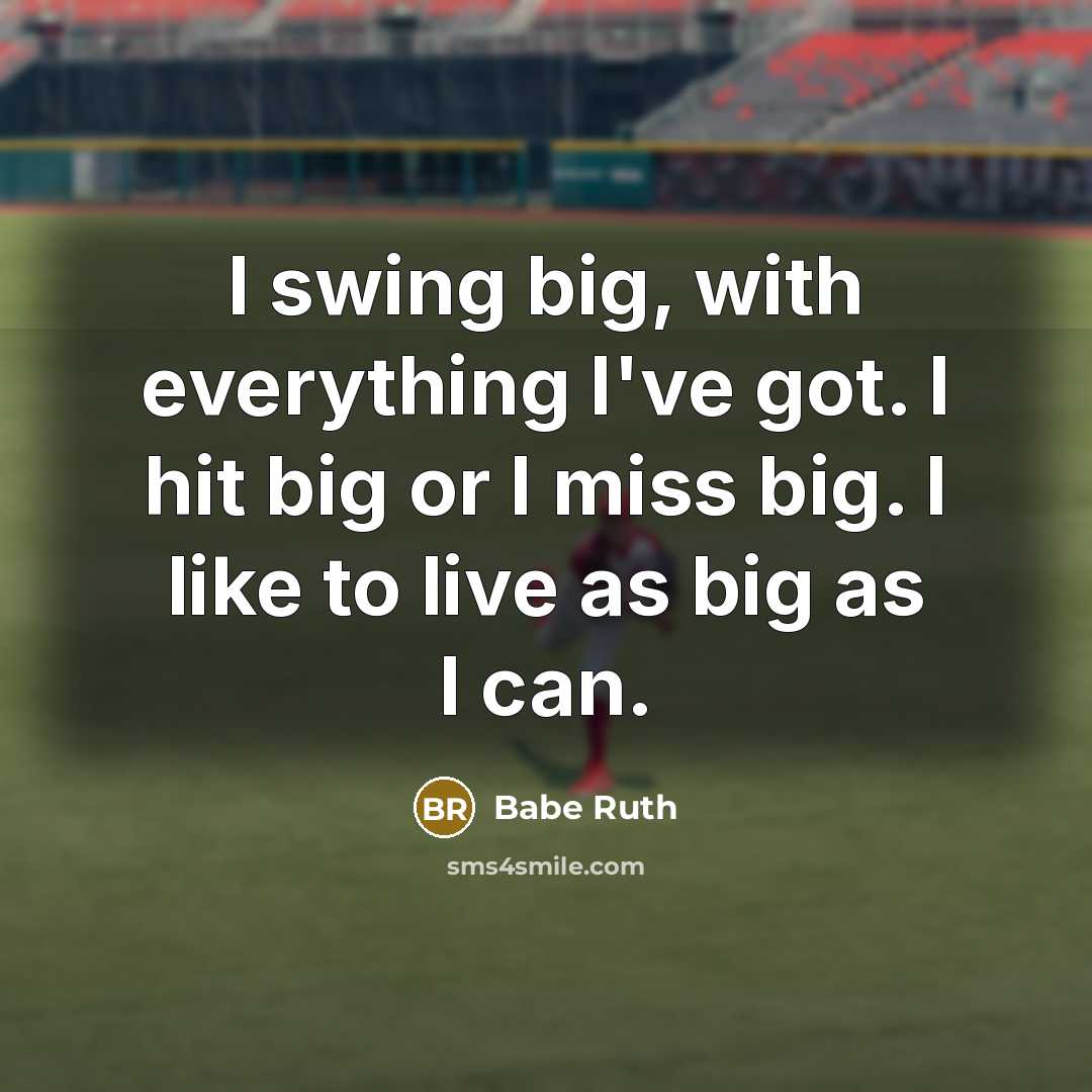 “I swing big, with everything I've got. I hit big or I miss big. I like to live as big as I can.” quote by Babe Ruth