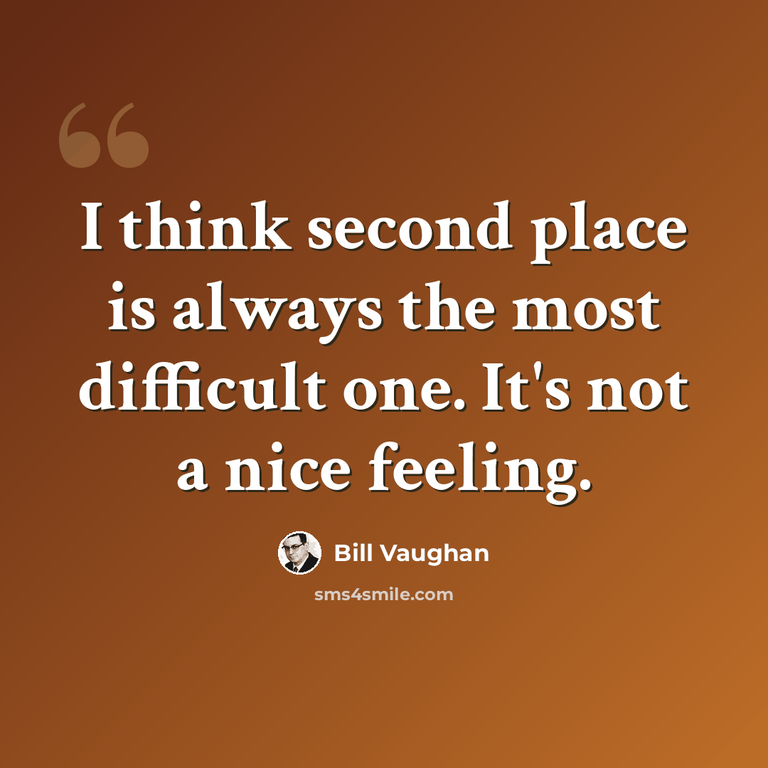 “I think second place is always the most difficult one. It's not a nice feeling.” quote by Bill Vaughan