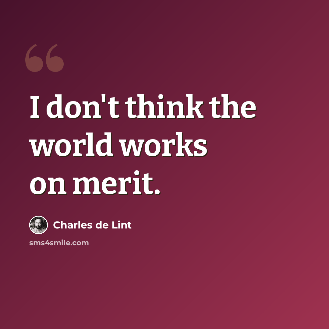 “I don't think the world works on merit.” quote by Charles de Lint