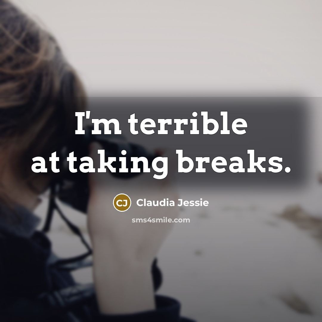 “I'm terrible at taking breaks.” quote by Claudia Jessie