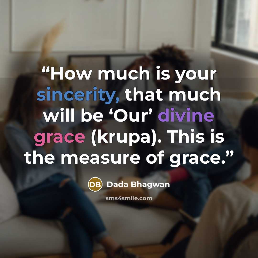 “How much is your sincerity, that much will be ‘Our’ divine grace (krupa). This is the measure of grace.” quote by Dada Bhagwan