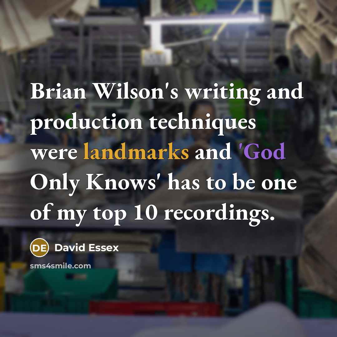 “Brian Wilson's writing and production techniques were landmarks and 'God Only Knows' has to be one of my top 10 recordings.” quote by David Essex