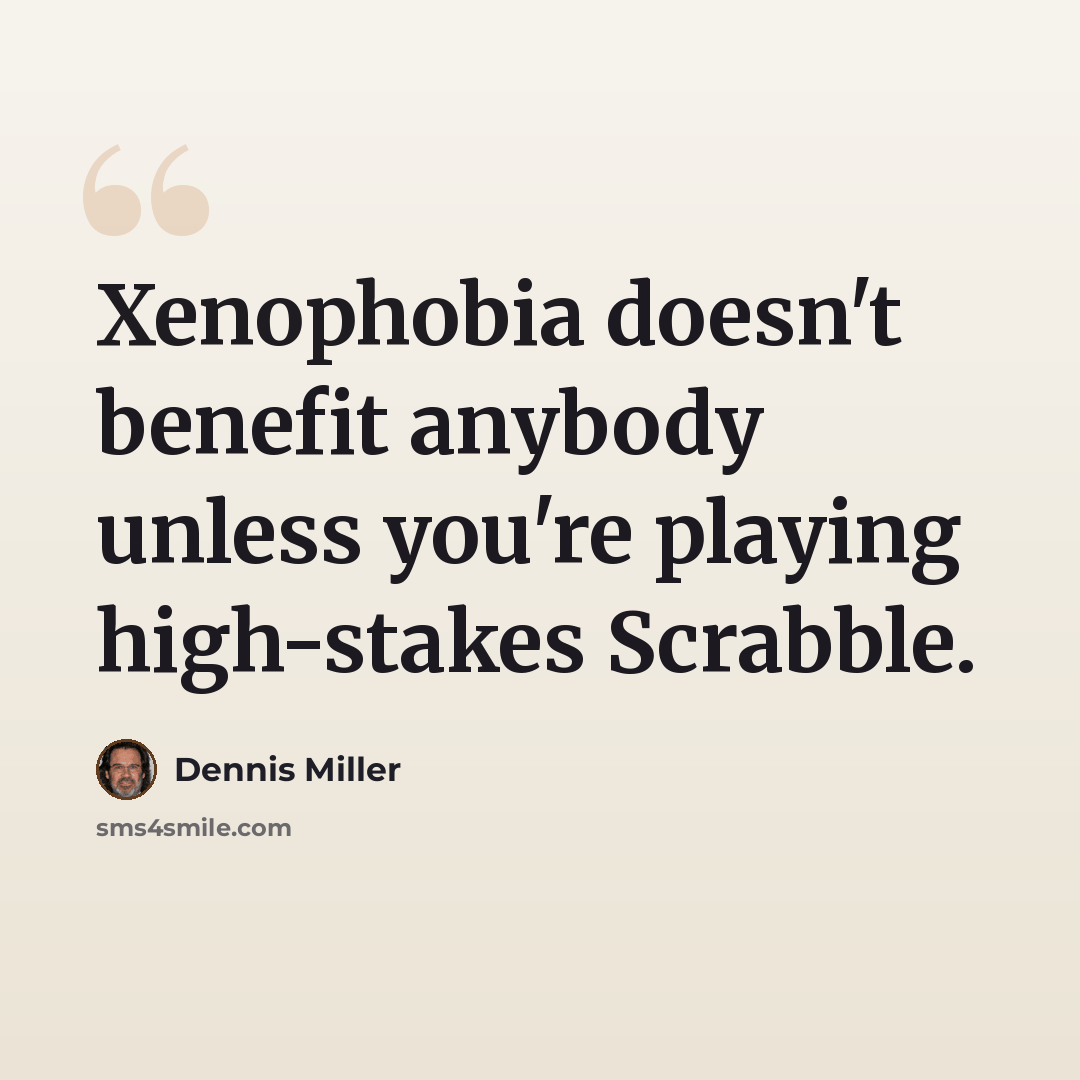 “Xenophobia doesn't benefit anybody unless you're playing high-stakes Scrabble.” quote by Dennis Miller