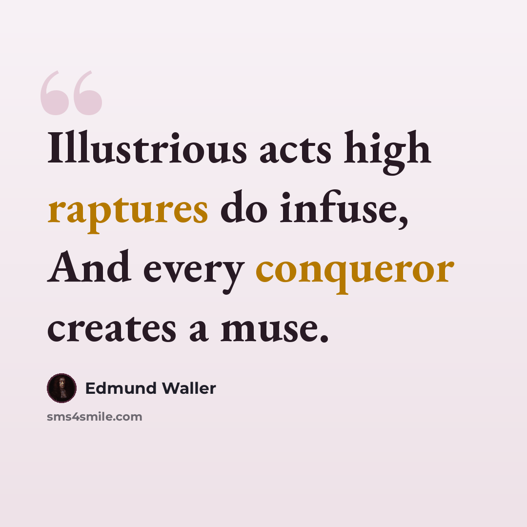 “Illustrious acts high raptures do infuse, And every conqueror creates a muse.” quote by Edmund Waller