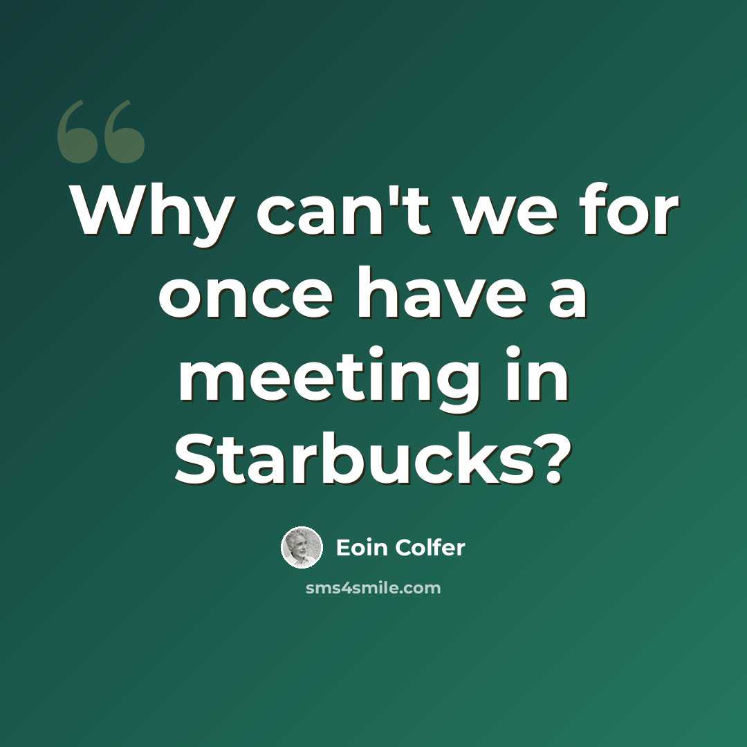 “Why can't we for once have a meeting in Starbucks?” quote by Eoin Colfer