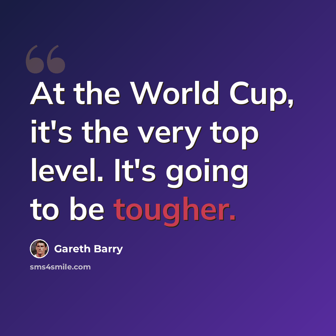 “At the World Cup, it's the very top level. It's going to be tougher.” quote by Gareth Barry