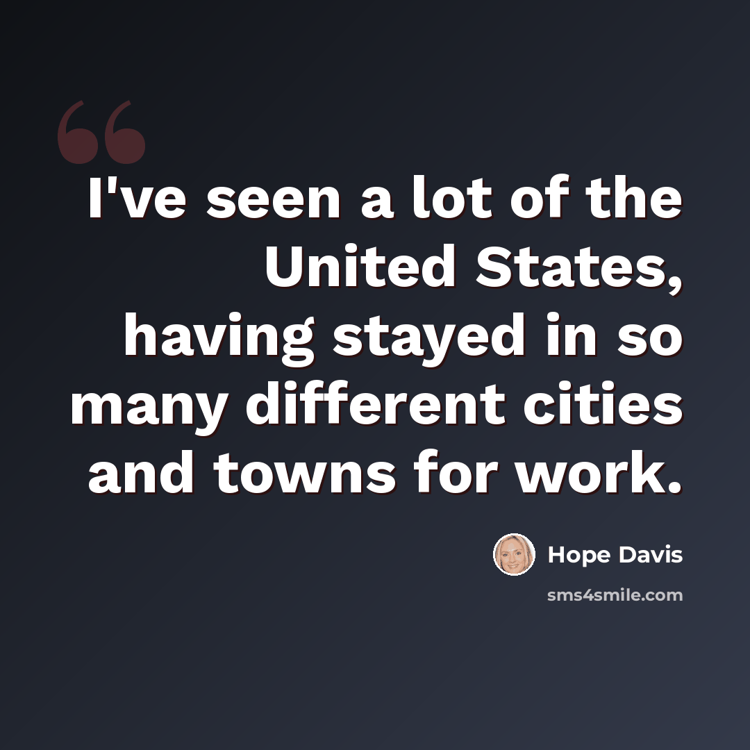 “I've seen a lot of the United States, having stayed in so many different cities and towns for work.” quote by Hope Davis