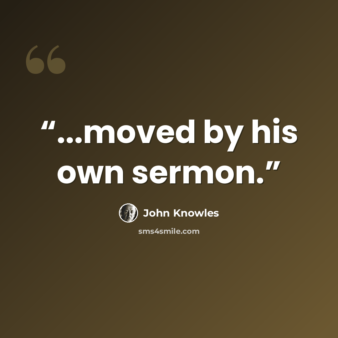 “...moved by his own sermon.” quote by John Knowles