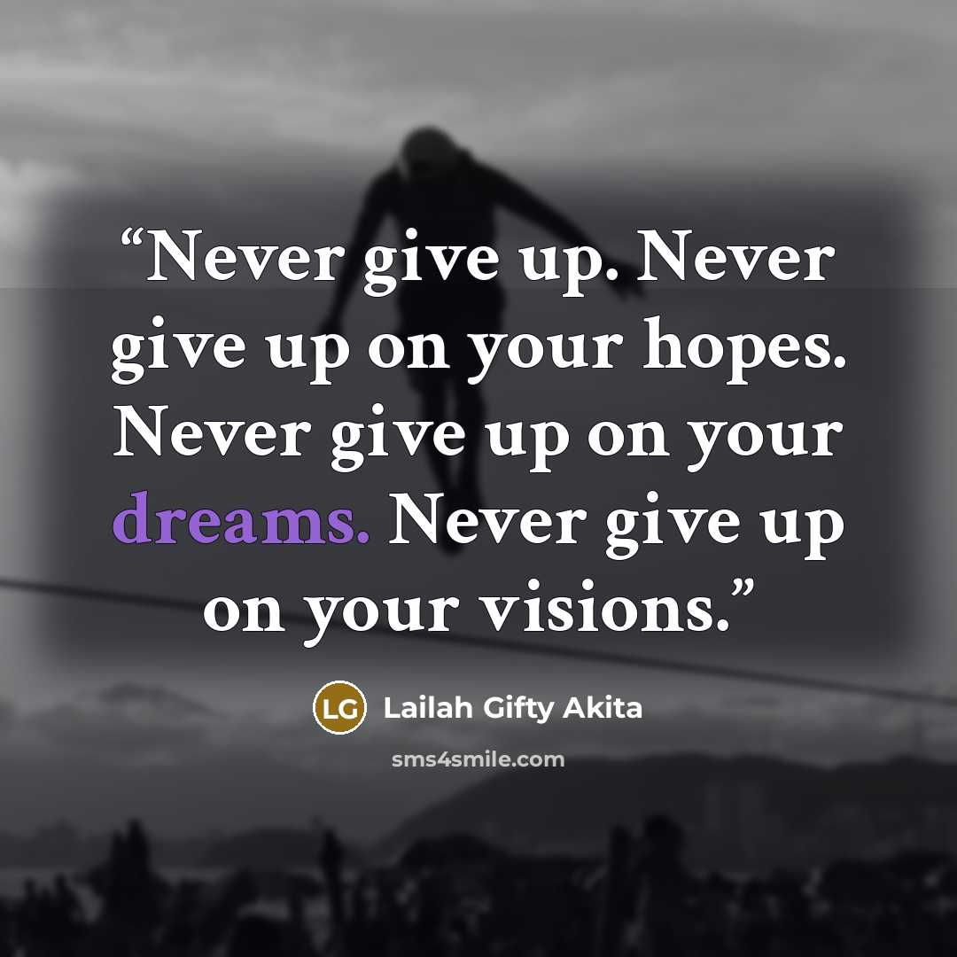 “Never give up. Never give up on your hopes. Never give up on your dreams. Never give up on your visions.” quote by Lailah Gifty Akita