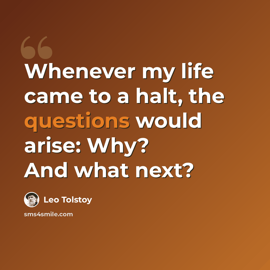 “Whenever my life came to a halt, the questions would arise: Why? And what next?” quote by Leo Tolstoy