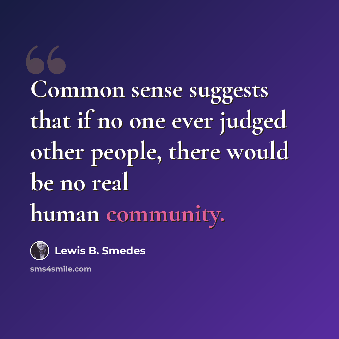 “Common sense suggests that if no one ever judged other people, there would be no real human community.” quote by Lewis B. Smedes