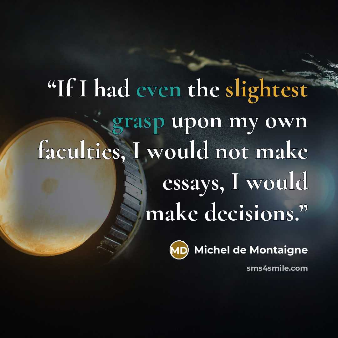 “If I had even the slightest grasp upon my own faculties, I would not make essays, I would make decisions.” quote by Michel de Montaigne
