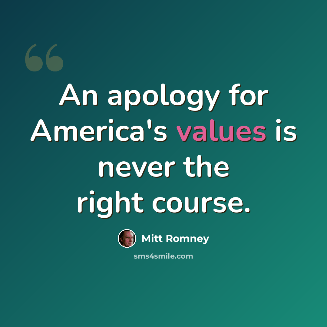 “An apology for America's values is never the right course.” quote by Mitt Romney