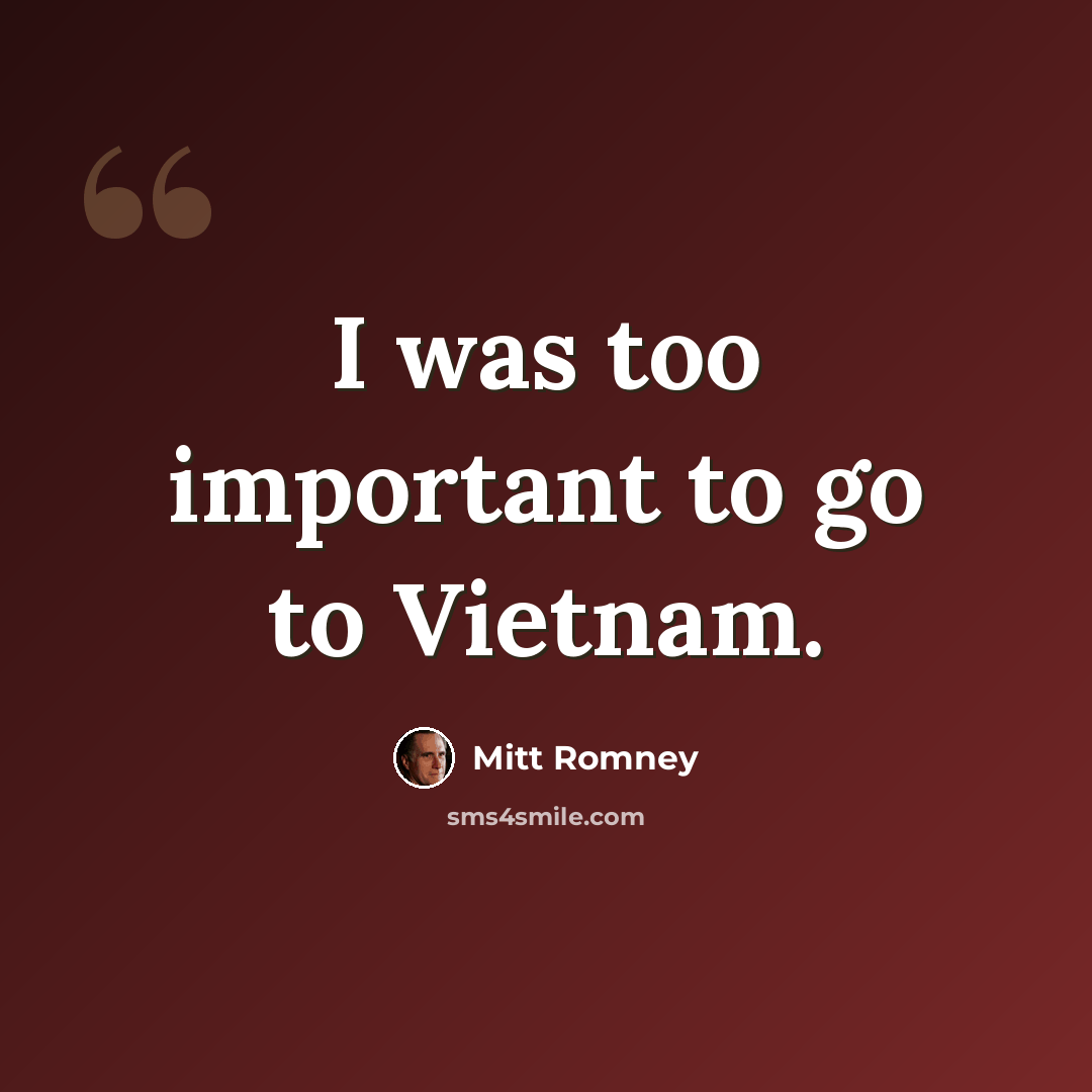 “I was too important to go to Vietnam.” quote by Mitt Romney