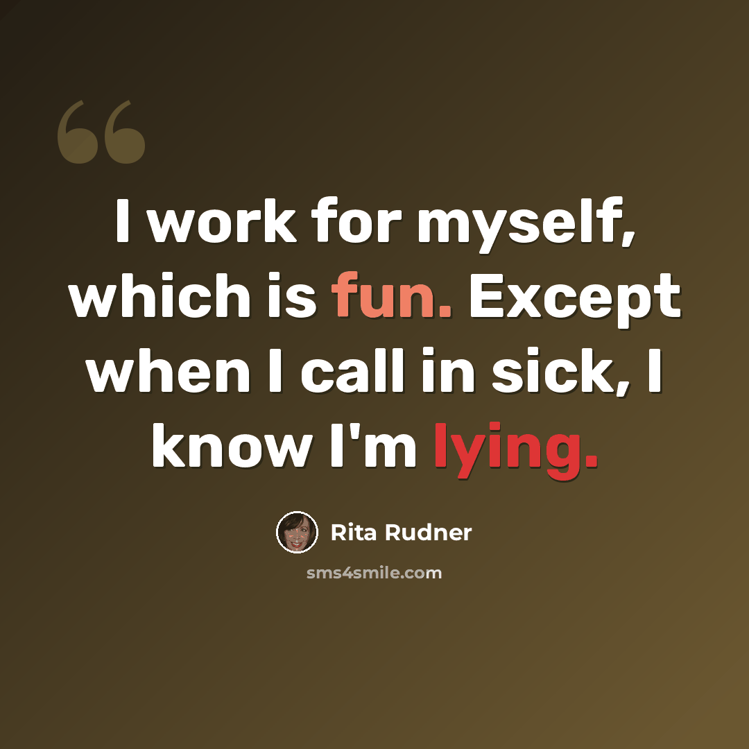 “I work for myself, which is fun. Except when I call in sick, I know I'm lying.” quote by Rita Rudner