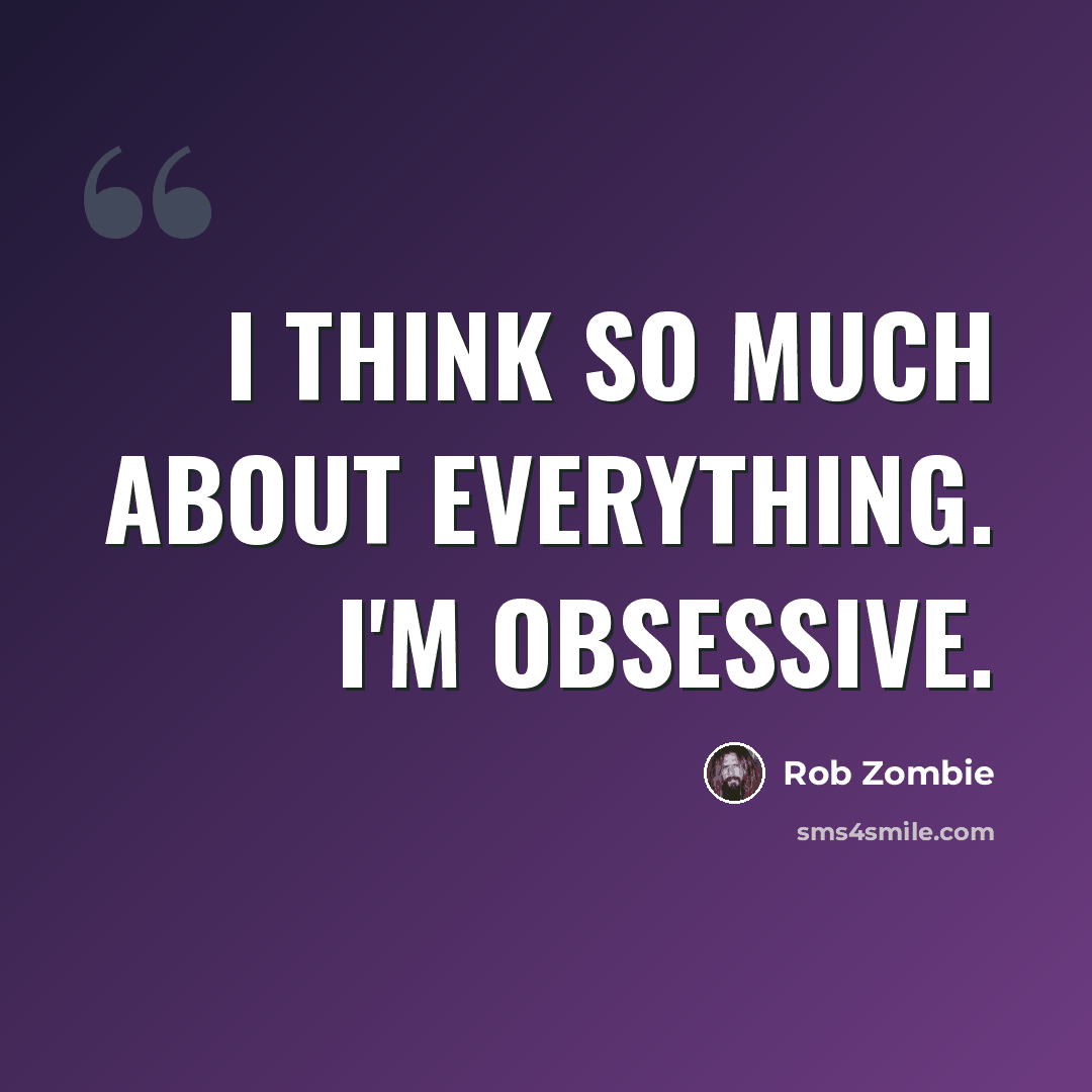 “I think so much about everything. I'm obsessive.” quote by Rob Zombie