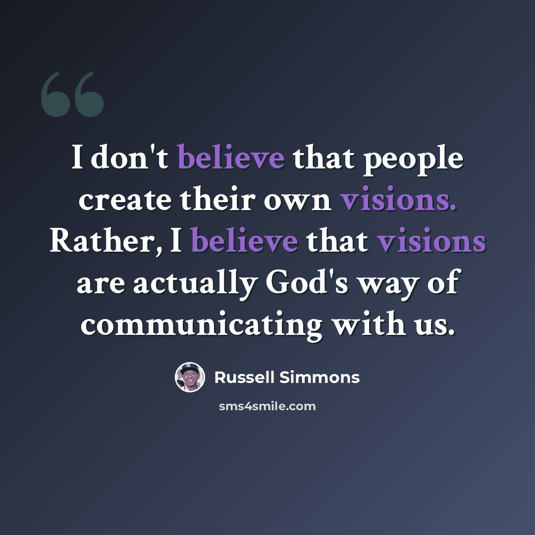 “I don't believe that people create their own visions. Rather, I believe that visions are actually God's way of communicating with us.” quote by Russell Simmons