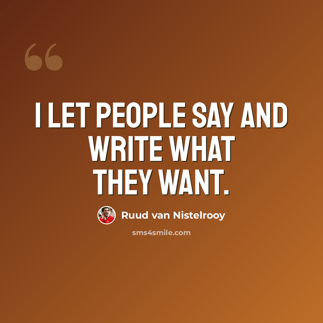 “I let people say and write what they want.” quote by Ruud van Nistelrooy
