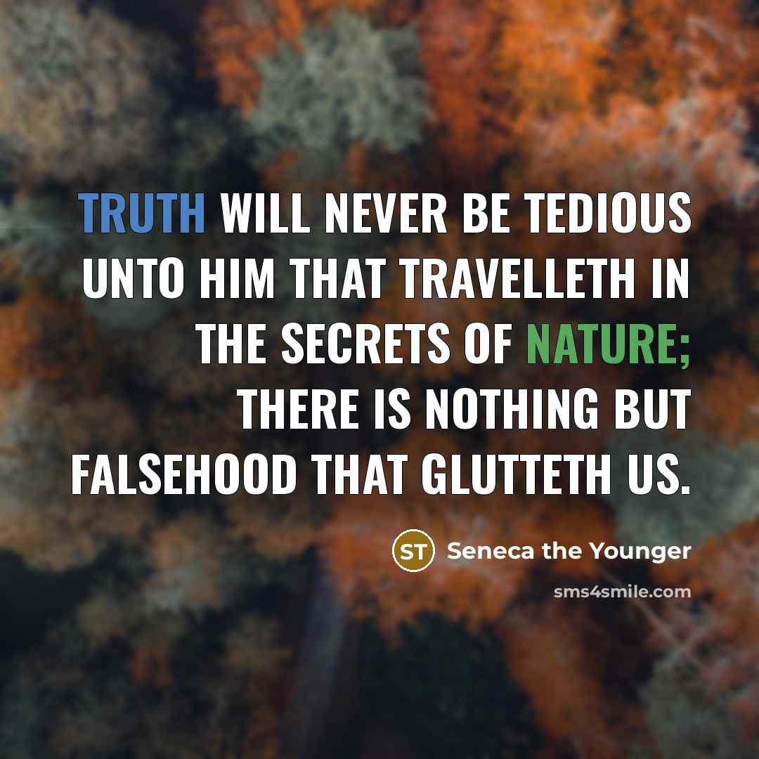 “Truth will never be tedious unto him that travelleth in the secrets of nature; there is nothing but falsehood that glutteth us.” quote by Seneca the Younger