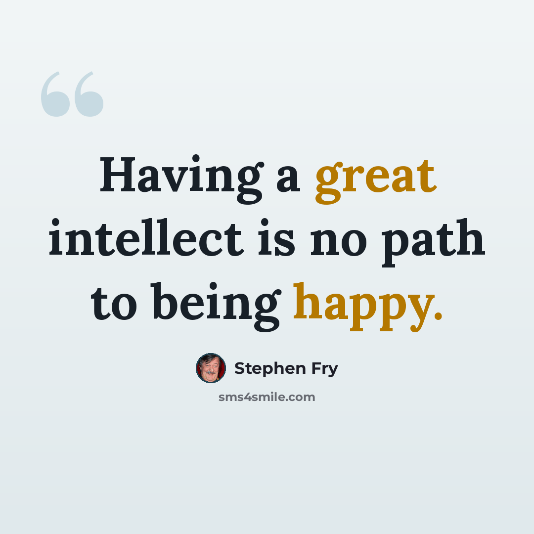 “Having a great intellect is no path to being happy.” quote by Stephen Fry