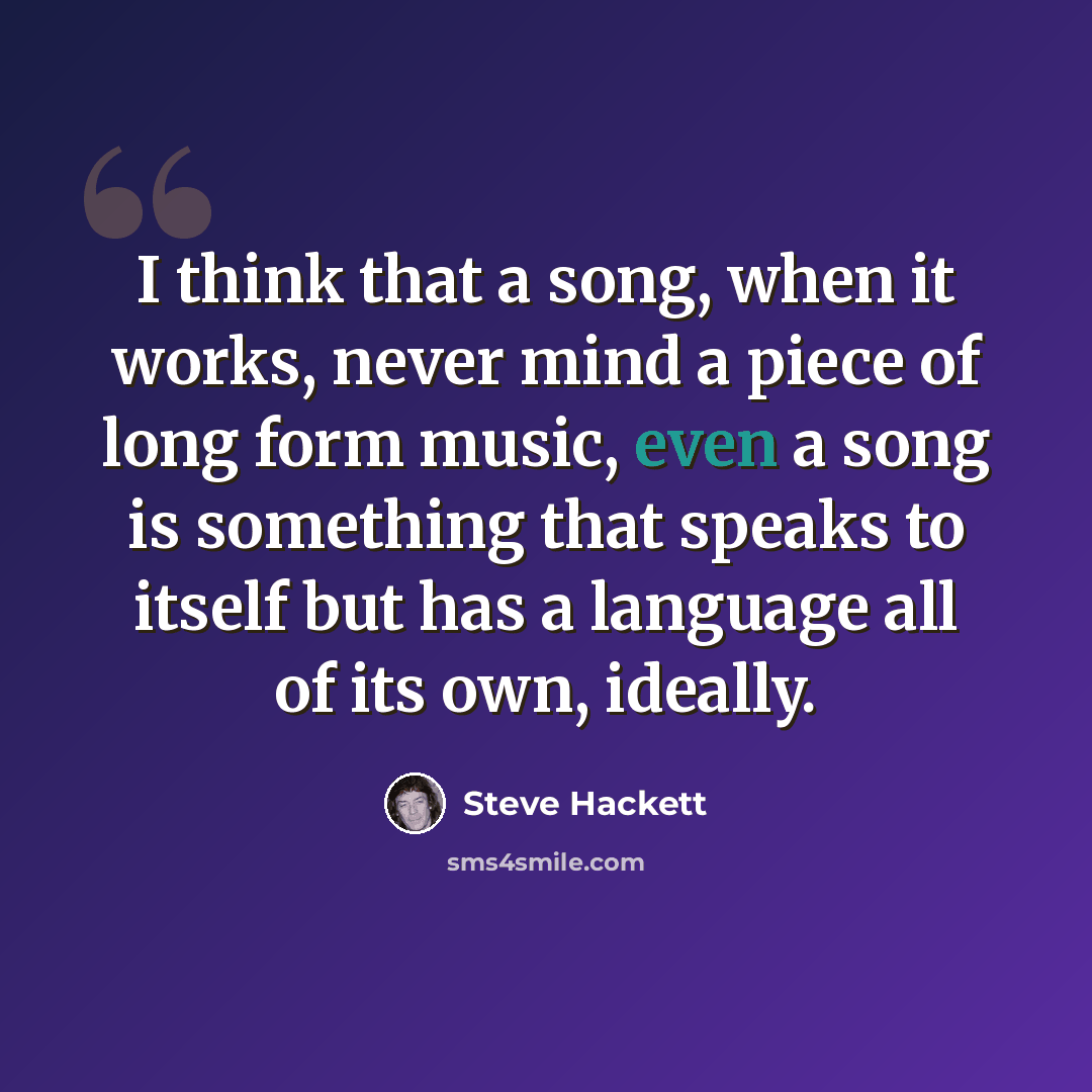 “I think that a song, when it works, never mind a piece of long form music, even a song is something that speaks to itself but has a language all of its own, ideally.” quote by Steve Hackett