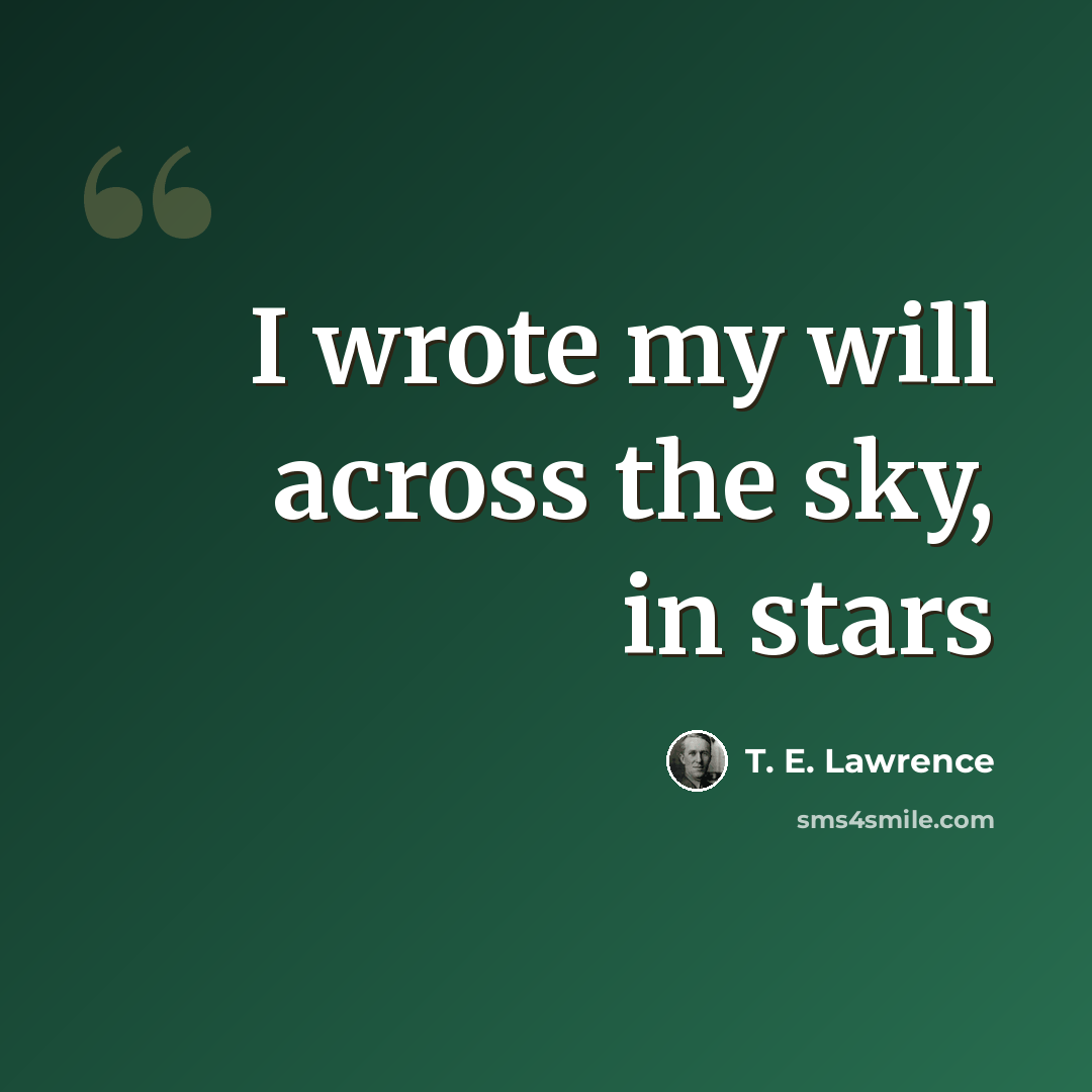 “I wrote my will across the sky, in stars” quote by T. E. Lawrence
