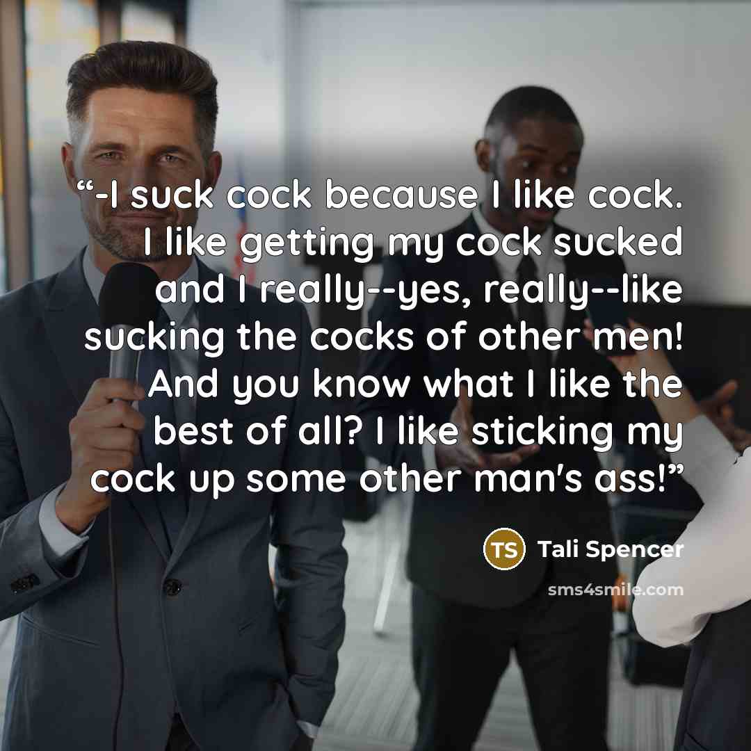 “-I suck cock because I like cock. I like getting my cock sucked and I really--yes, really--like sucking the cocks of other men! And you know what I like the best of all? I like sticking my cock up some other man's ass!” quote by Tali Spencer