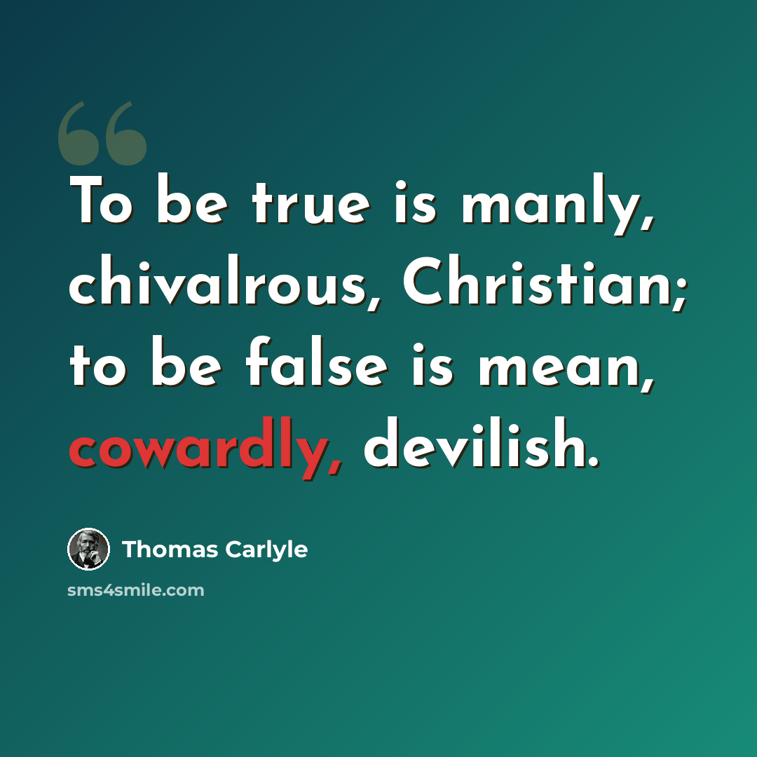 “To be true is manly, chivalrous, Christian; to be false is mean, cowardly, devilish.” quote by Thomas Carlyle