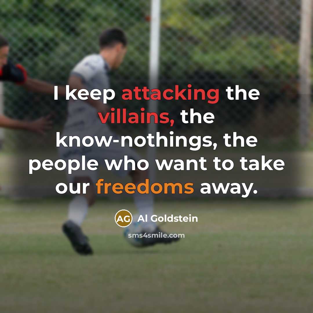“I keep attacking the villains, the know-nothings, the people who want to take our freedoms away.” quote by Al Goldstein