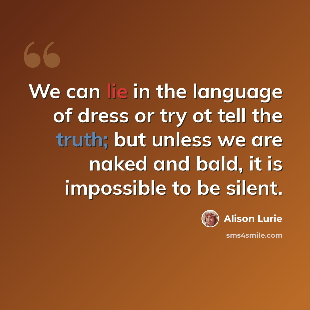 “We can lie in the language of dress or try ot tell the truth; but unless we are naked and bald, it is impossible to be silent.” quote by Alison Lurie