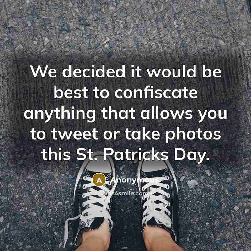 “We decided it would be best to confiscate anything that allows you to tweet or take photos this St. Patricks Day.” quote by Anonymous