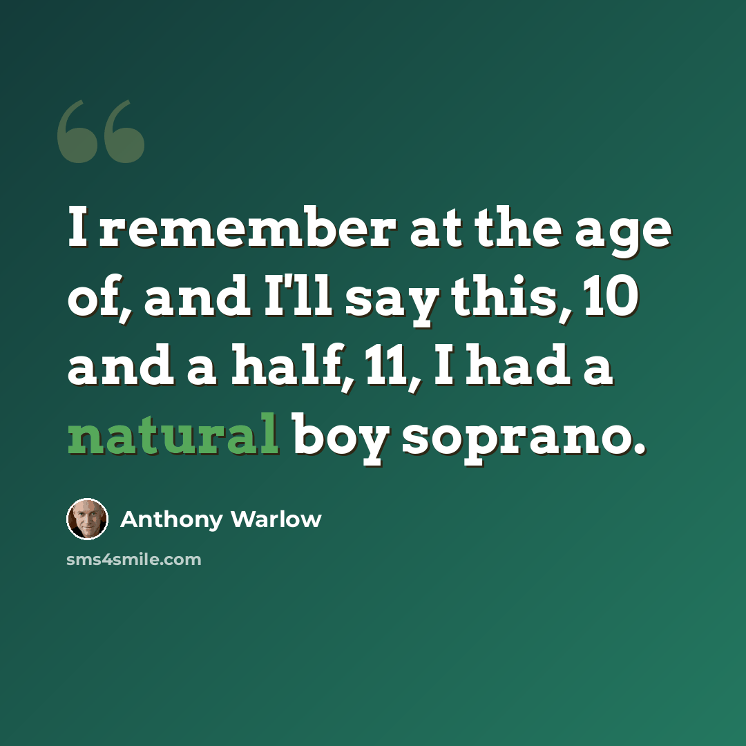“I remember at the age of, and I'll say this, 10 and a half, 11, I had a natural boy soprano.” quote by Anthony Warlow