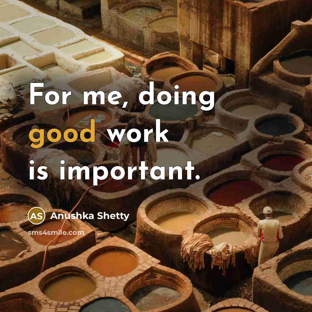 “For me, doing good work is important.” quote by Anushka Shetty