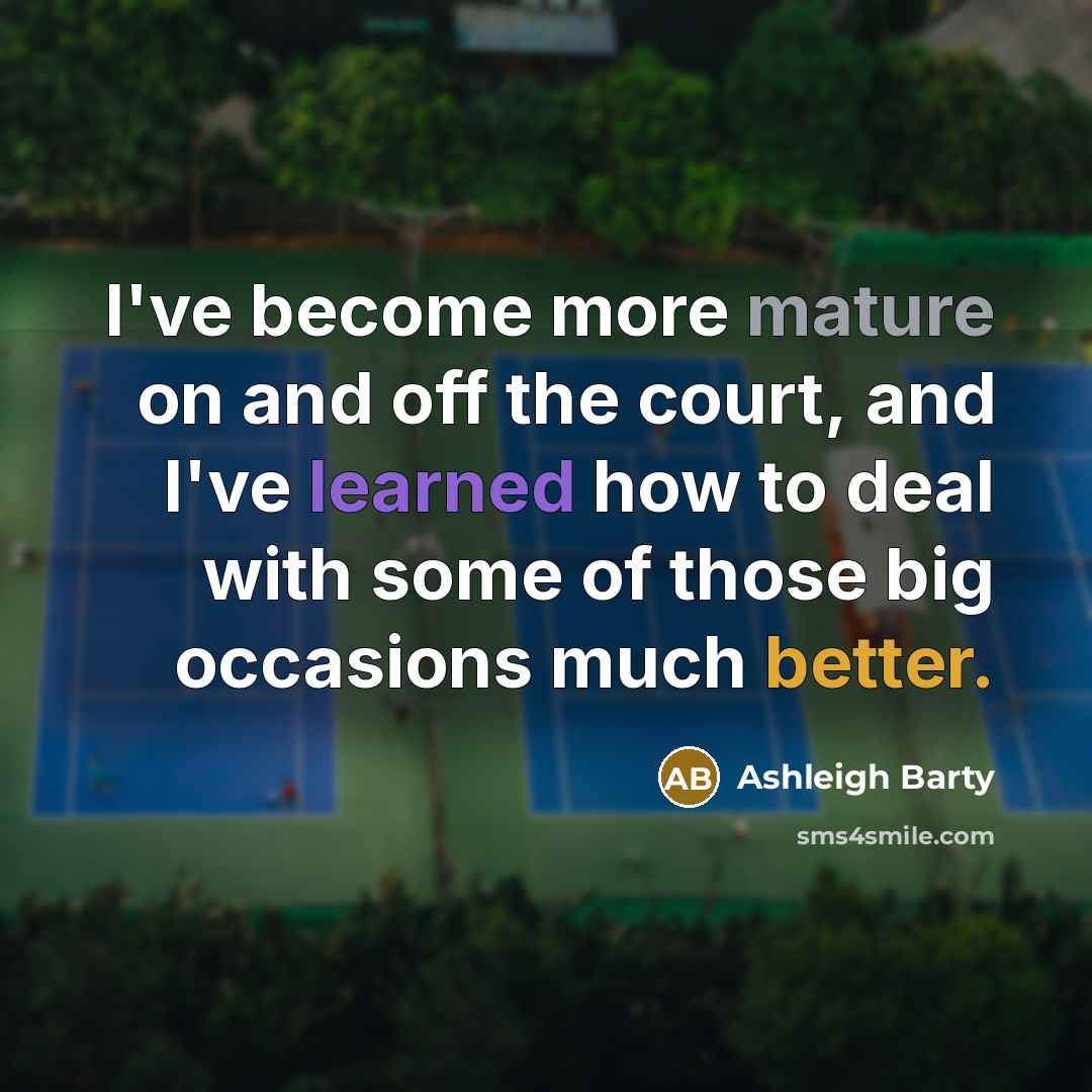 “I've become more mature on and off the court, and I've learned how to deal with some of those big occasions much better.” quote by Ashleigh Barty