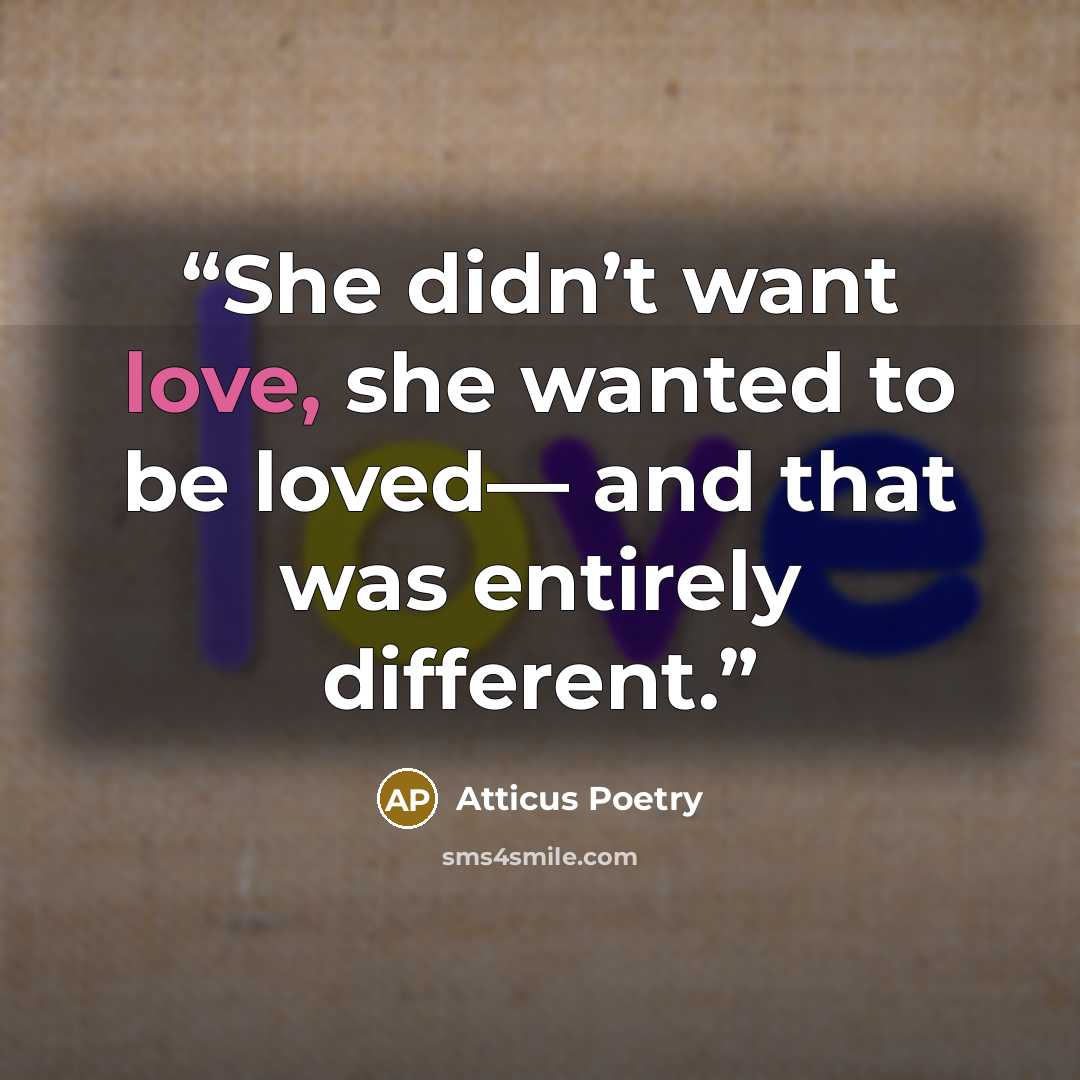 “She didn’t want love, she wanted to be loved— and that was entirely different.” quote by Atticus Poetry