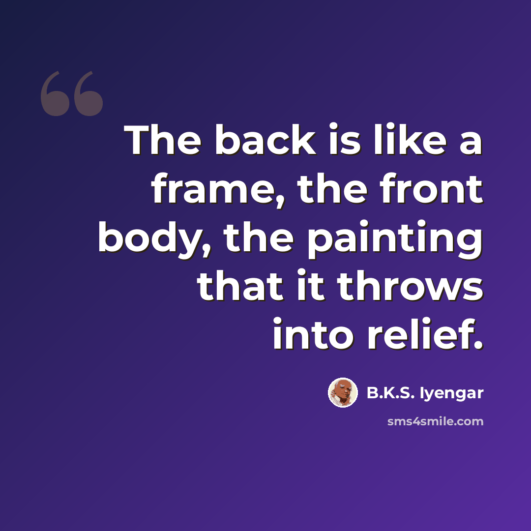 “The back is like a frame, the front body, the painting that it throws into relief.” quote by B.K.S. Iyengar