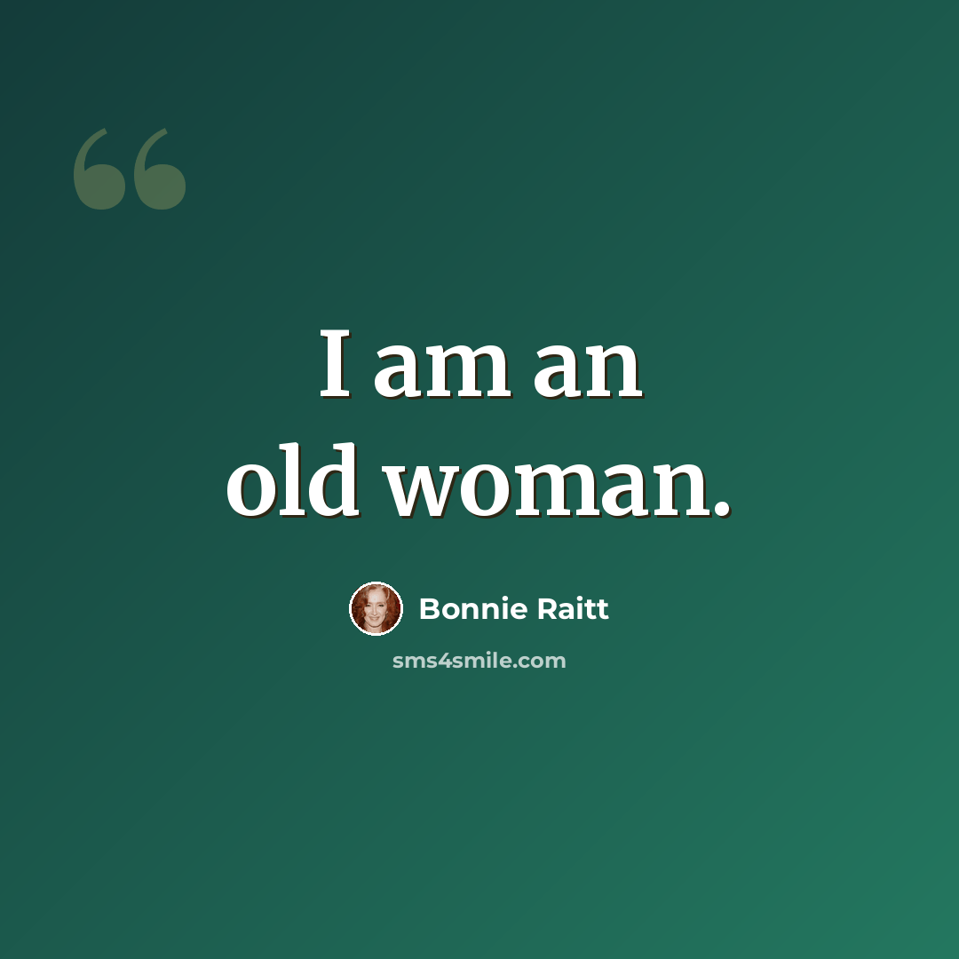 “I am an old woman.” quote by Bonnie Raitt