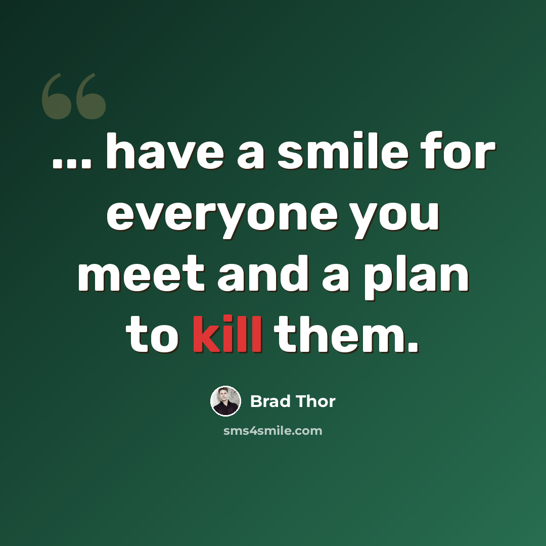 “... have a smile for everyone you meet and a plan to kill them.” quote by Brad Thor