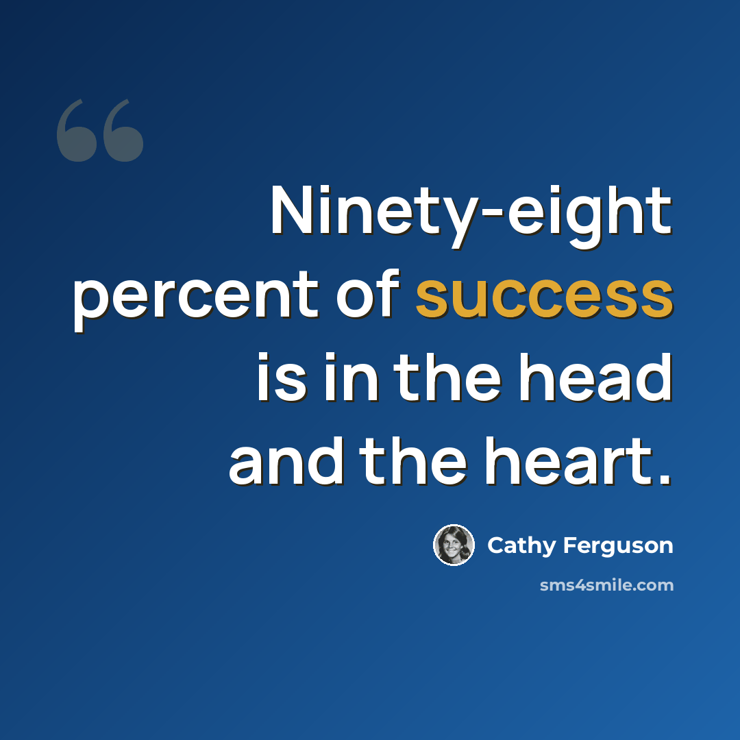 “Ninety-eight percent of success is in the head and the heart.” quote by Cathy Ferguson